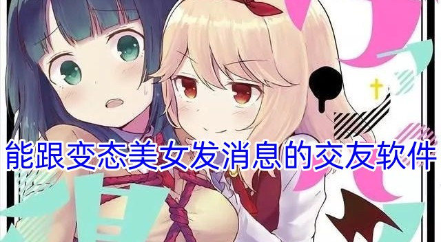 能跟变态美女发消息的交友软件